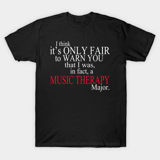 I Think It’s Only Fair To Warn You That I Was, In Fact, A Music Therapy Major T-Shirt by delbertjacques